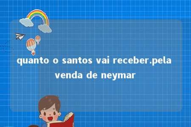 quanto o santos vai receber.pela venda de neymar 