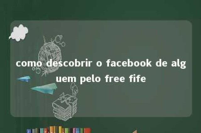 como descobrir o facebook de alguem pelo free fife 