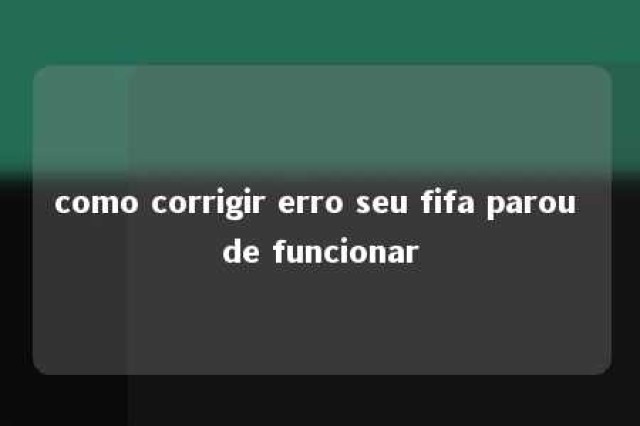 como corrigir erro seu fifa parou de funcionar 