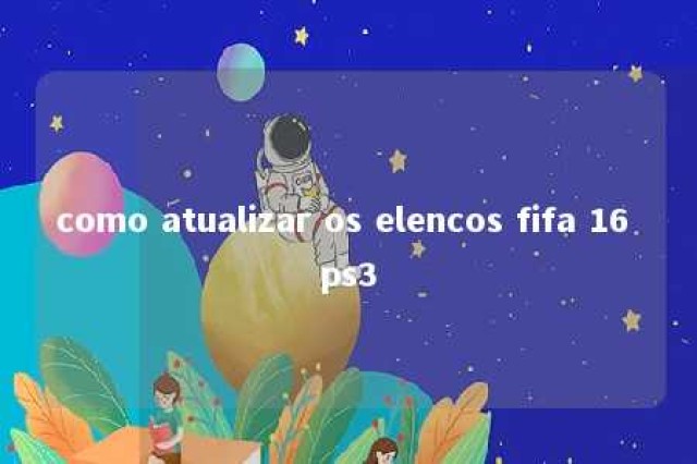 como atualizar os elencos fifa 16 ps3 