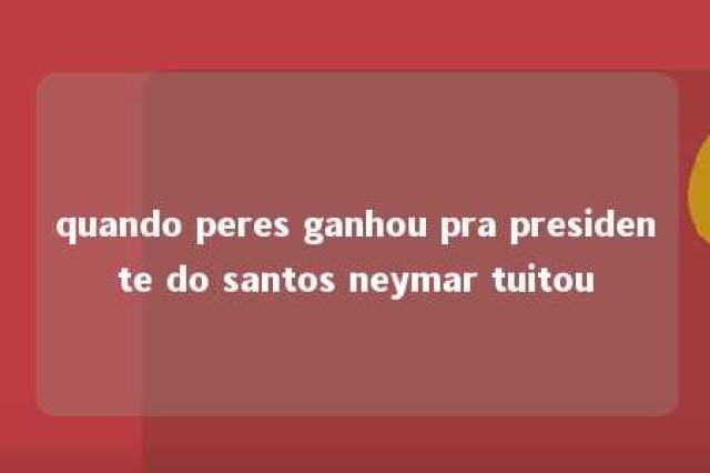 quando peres ganhou pra presidente do santos neymar tuitou 