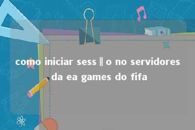 como iniciar sessão no servidores da ea games do fifa 