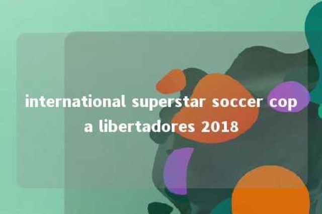 international superstar soccer copa libertadores 2018 