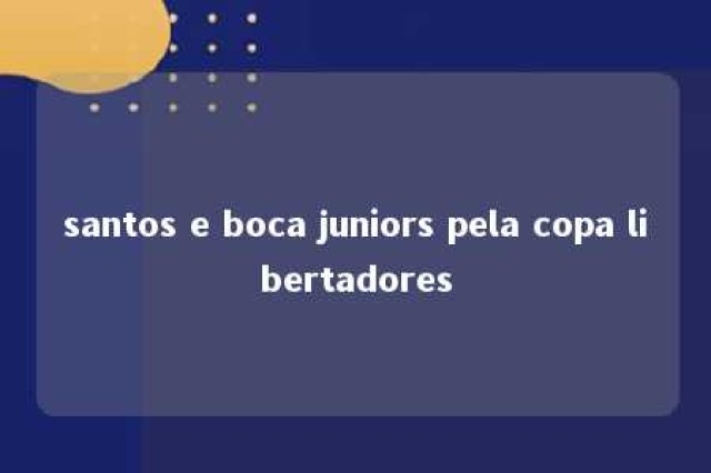 santos e boca juniors pela copa libertadores 