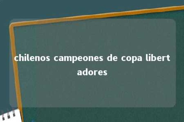 chilenos campeones de copa libertadores 