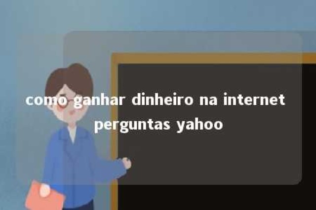 como ganhar dinheiro na internet perguntas yahoo 