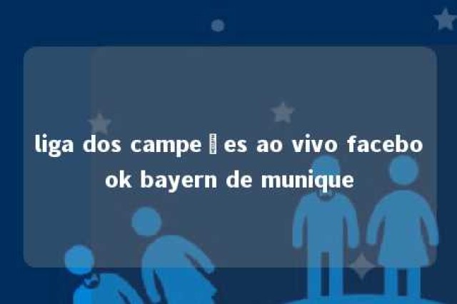 liga dos campeões ao vivo facebook bayern de munique 