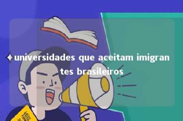 universidades que aceitam imigrantes brasileiros 