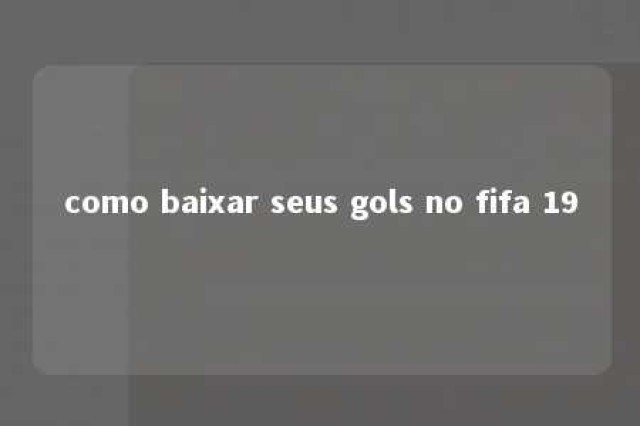 como baixar seus gols no fifa 19 