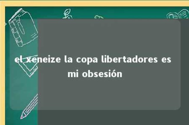 el xeneize la copa libertadores es mi obsesión 