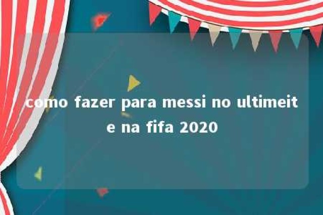 como fazer para messi no ultimeite na fifa 2020 