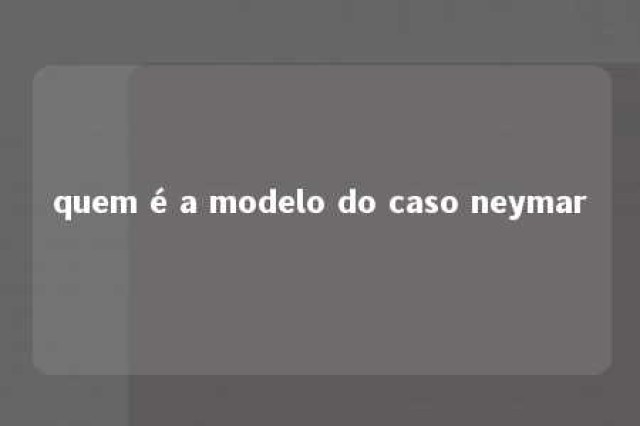 quem é a modelo do caso neymar 