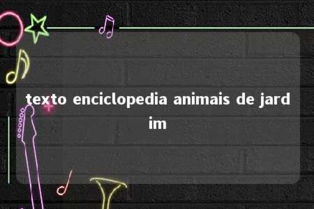 texto enciclopedia animais de jardim 