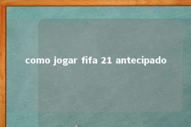 como jogar fifa 21 antecipado 