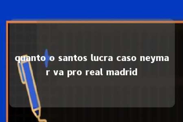 quanto o santos lucra caso neymar va pro real madrid 