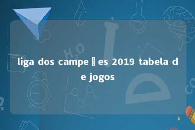 liga dos campeões 2019 tabela de jogos 