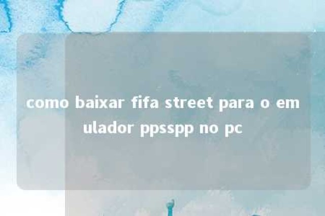 como baixar fifa street para o emulador ppsspp no pc 