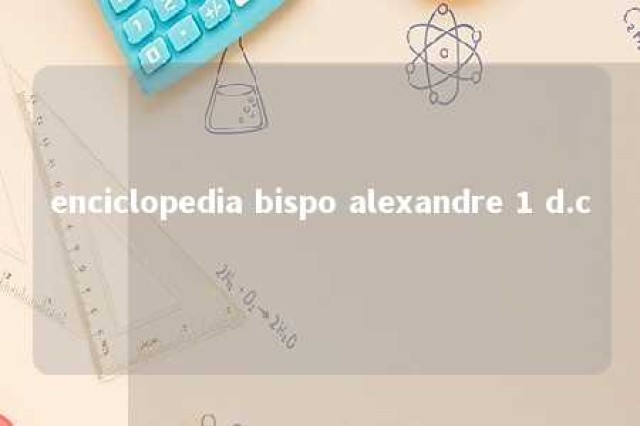 enciclopedia bispo alexandre 1 d.c 