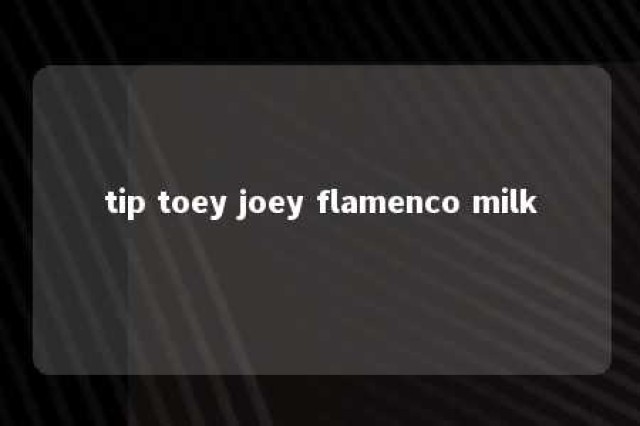 tip toey joey flamenco milk 