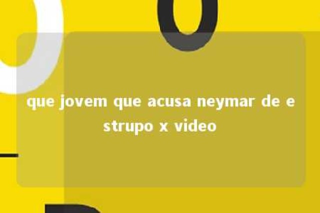 que jovem que acusa neymar de estrupo x video 