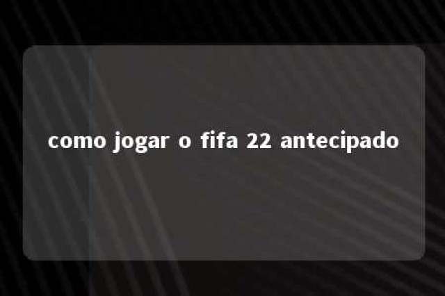 como jogar o fifa 22 antecipado 