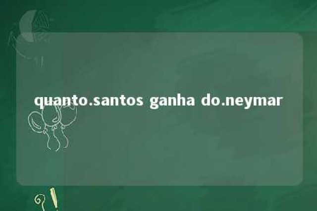 quanto.santos ganha do.neymar 