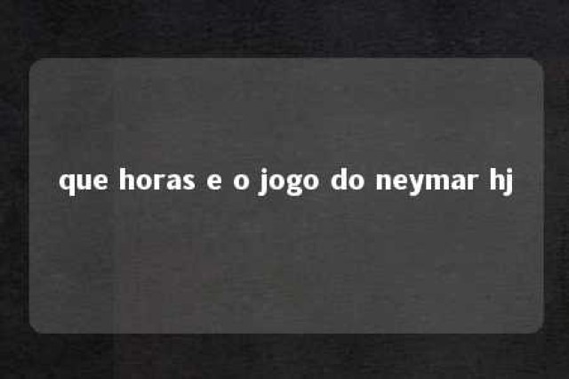 que horas e o jogo do neymar hj 