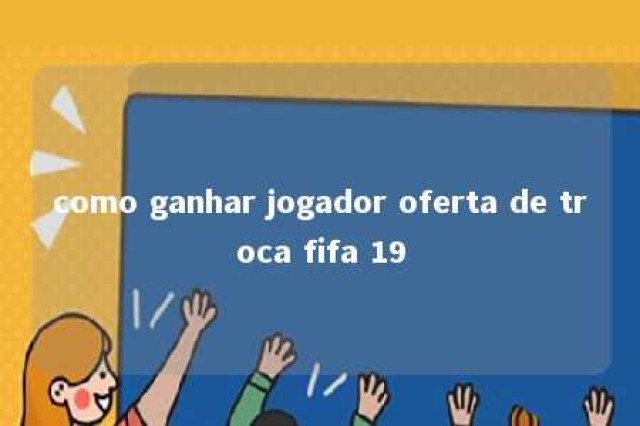 como ganhar jogador oferta de troca fifa 19 