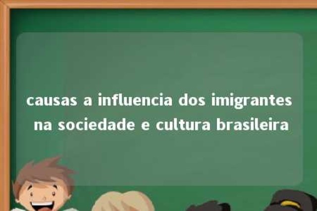 causas a influencia dos imigrantes na sociedade e cultura brasileira 