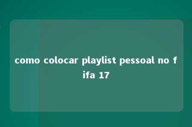 como colocar playlist pessoal no fifa 17 