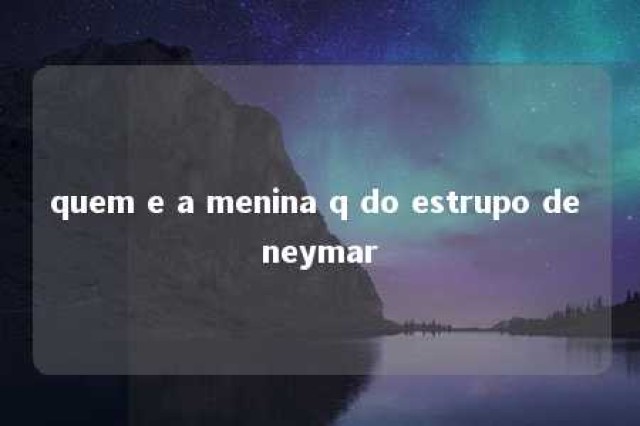 quem e a menina q do estrupo de neymar 