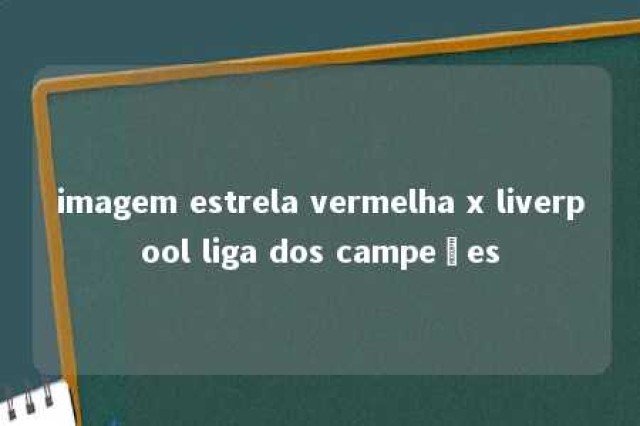 imagem estrela vermelha x liverpool liga dos campeões 