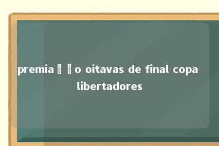 premiação oitavas de final copa libertadores