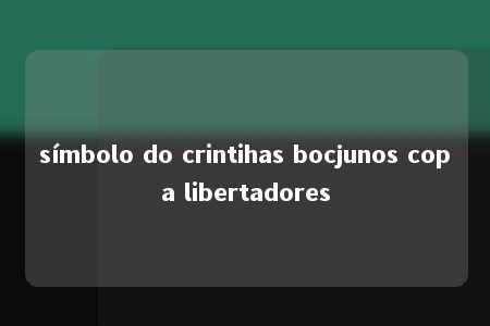 símbolo do crintihas bocjunos copa libertadores