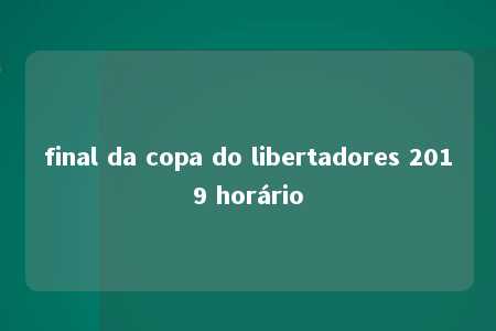 final da copa do libertadores 2019 horário