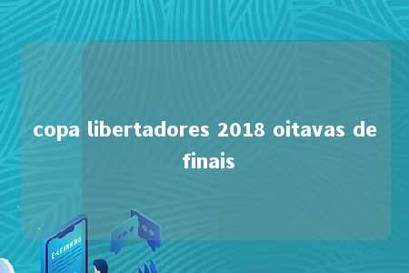 copa libertadores 2018 oitavas de finais