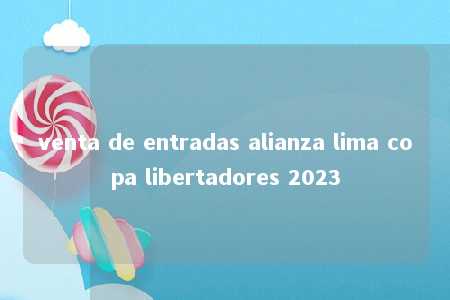 venta de entradas alianza lima copa libertadores 2023