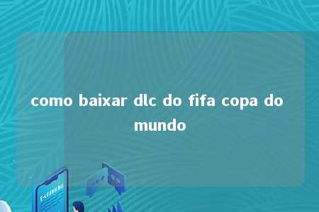 como baixar dlc do fifa copa do mundo