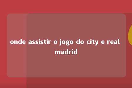 onde assistir o jogo do city e real madrid