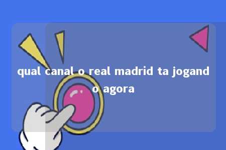 qual canal o real madrid ta jogando agora