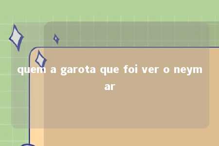 quem a garota que foi ver o neymar