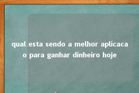 qual esta sendo a melhor aplicacao para ganhar dinheiro hoje