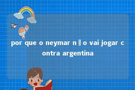 por que o neymar não vai jogar contra argentina