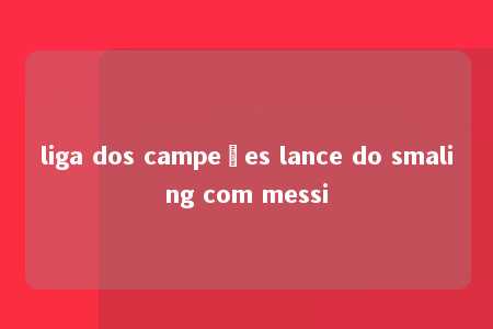 liga dos campeões lance do smaling com messi