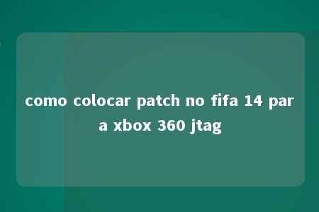 como colocar patch no fifa 14 para xbox 360 jtag